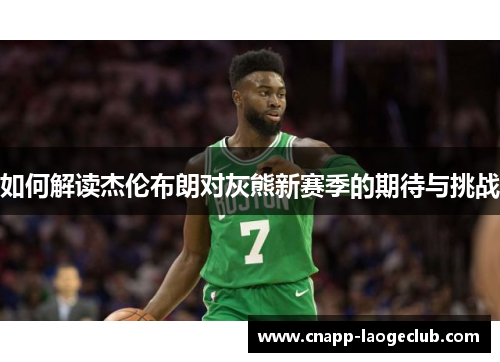 如何解读杰伦布朗对灰熊新赛季的期待与挑战 如何解读杰伦布朗对灰熊新赛季的期待与挑战