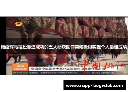 杨绍辉马拉松赛道成功的五大秘诀助你突破极限实现个人最佳成绩 杨绍辉马拉松赛道成功的五大秘诀助你突破极限实现个人最佳成绩