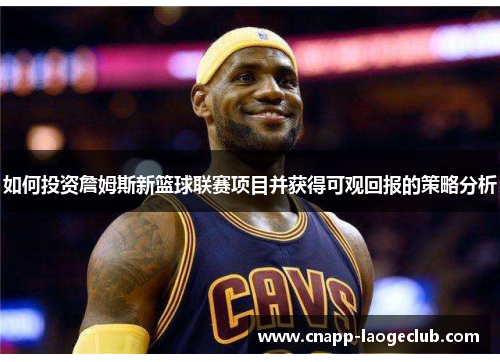 如何投资詹姆斯新篮球联赛项目并获得可观回报的策略分析