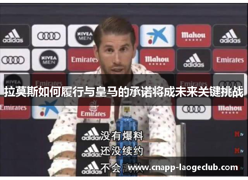 拉莫斯如何履行与皇马的承诺将成未来关键挑战