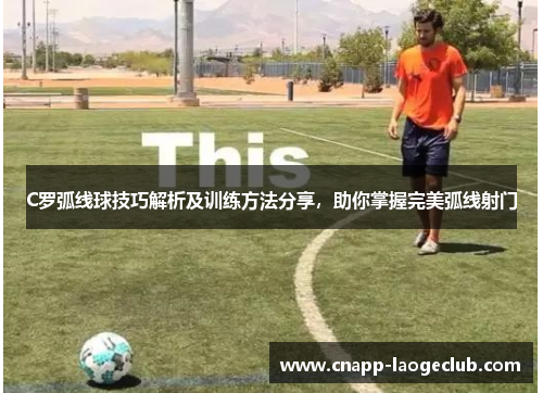 C罗弧线球技巧解析及训练方法分享，助你掌握完美弧线射门