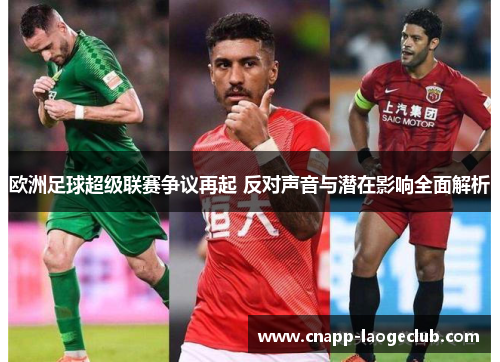 欧洲足球超级联赛争议再起 反对声音与潜在影响全面解析