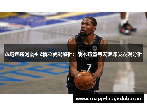 蓉城逆袭河南4-2精彩赛况解析：战术布置与关键球员表现分析