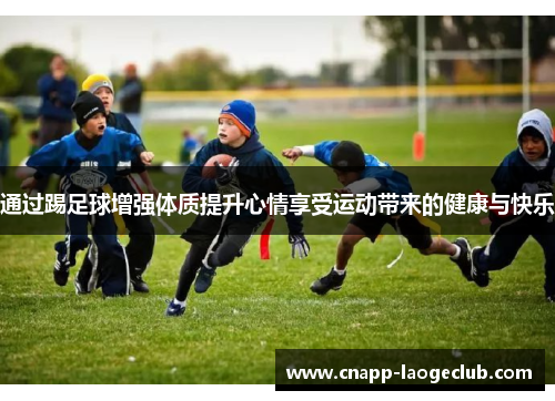 通过踢足球增强体质提升心情享受运动带来的健康与快乐