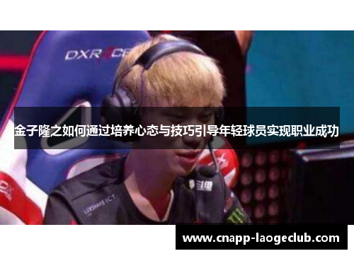 金子隆之如何通过培养心态与技巧引导年轻球员实现职业成功