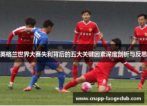 英格兰世界大赛失利背后的五大关键因素深度剖析与反思