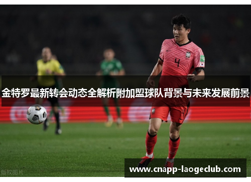 金特罗最新转会动态全解析附加盟球队背景与未来发展前景