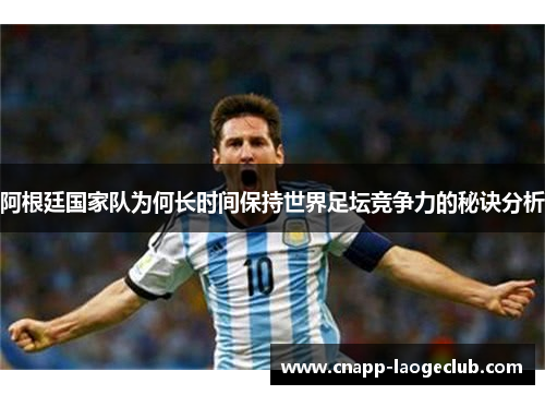 阿根廷国家队为何长时间保持世界足坛竞争力的秘诀分析 阿根廷国家队为何长时间保持世界足坛竞争力的秘诀分析