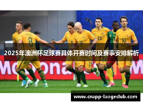 2025年澳洲杯足球赛具体开赛时间及赛事安排解析