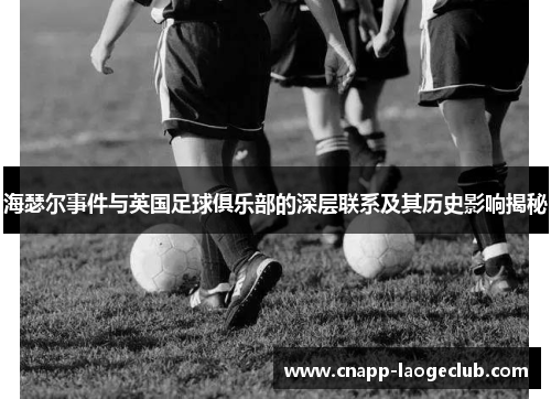 海瑟尔事件与英国足球俱乐部的深层联系及其历史影响揭秘