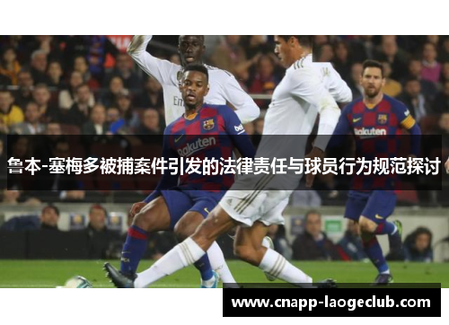 鲁本-塞梅多被捕案件引发的法律责任与球员行为规范探讨