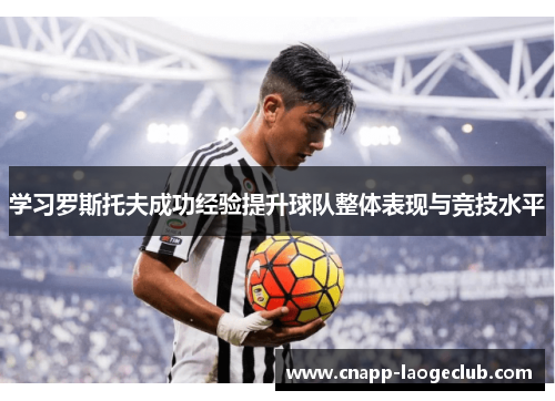 学习罗斯托夫成功经验提升球队整体表现与竞技水平 学习罗斯托夫成功经验提升球队整体表现与竞技水平
