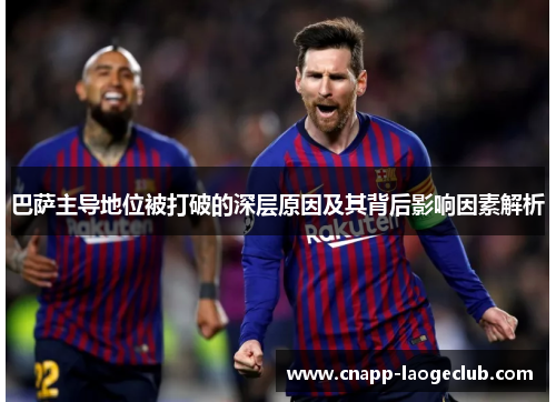 巴萨主导地位被打破的深层原因及其背后影响因素解析