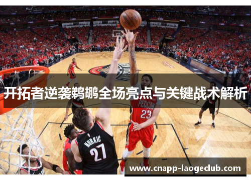 开拓者逆袭鹈鹕全场亮点与关键战术解析 开拓者逆袭鹈鹕全场亮点与关键战术解析
