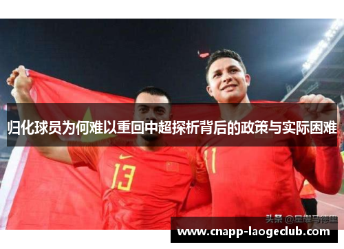 归化球员为何难以重回中超探析背后的政策与实际困难