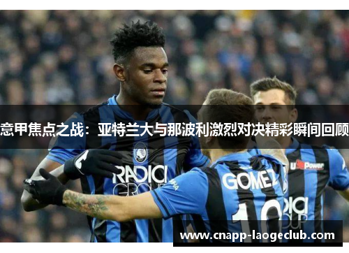 意甲焦点之战：亚特兰大与那波利激烈对决精彩瞬间回顾