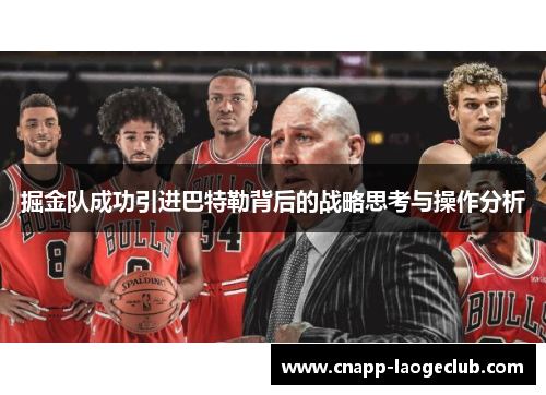 掘金队成功引进巴特勒背后的战略思考与操作分析 掘金队成功引进巴特勒背后的战略思考与操作分析