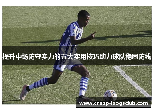提升中场防守实力的五大实用技巧助力球队稳固防线 提升中场防守实力的五大实用技巧助力球队稳固防线