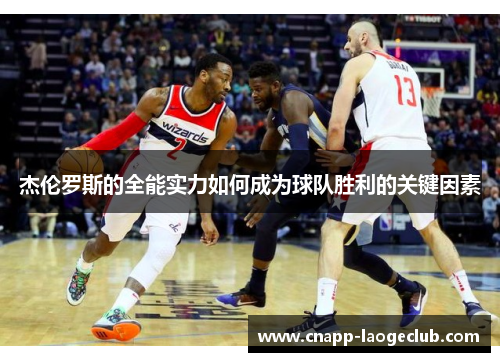 杰伦罗斯的全能实力如何成为球队胜利的关键因素