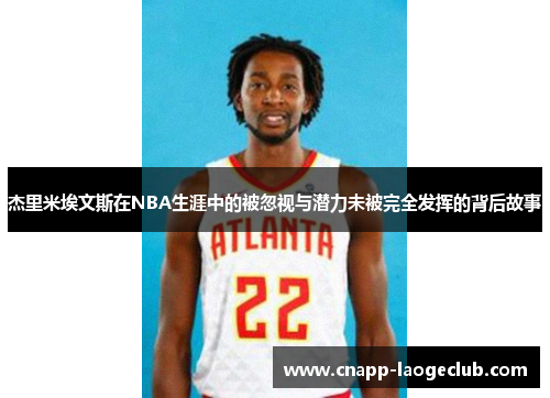 杰里米埃文斯在NBA生涯中的被忽视与潜力未被完全发挥的背后故事 杰里米埃文斯在NBA生涯中的被忽视与潜力未被完全发挥的背后故事