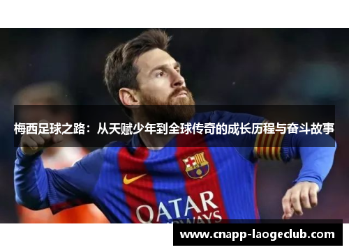 梅西足球之路：从天赋少年到全球传奇的成长历程与奋斗故事