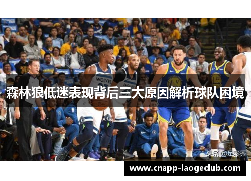 森林狼低迷表现背后三大原因解析球队困境 森林狼低迷表现背后三大原因解析球队困境
