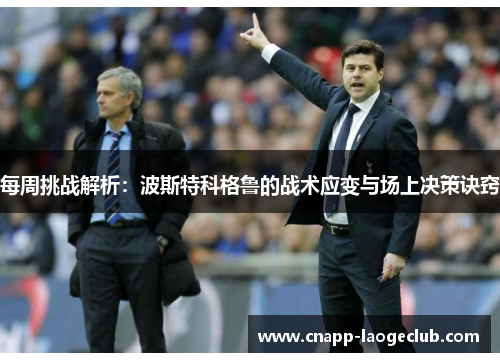 每周挑战解析：波斯特科格鲁的战术应变与场上决策诀窍