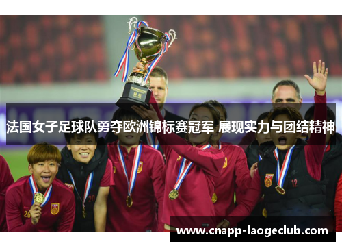 法国女子足球队勇夺欧洲锦标赛冠军 展现实力与团结精神 法国女子足球队勇夺欧洲锦标赛冠军 展现实力与团结精神