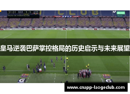 皇马逆袭巴萨掌控格局的历史启示与未来展望 皇马逆袭巴萨掌控格局的历史启示与未来展望