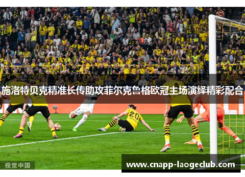 施洛特贝克精准长传助攻菲尔克鲁格欧冠主场演绎精彩配合