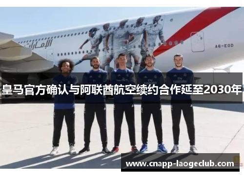 皇马官方确认与阿联酋航空续约合作延至2030年 皇马官方确认与阿联酋航空续约合作延至2030年