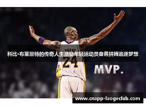 科比·布莱恩特的传奇人生激励年轻运动员奋勇拼搏追逐梦想