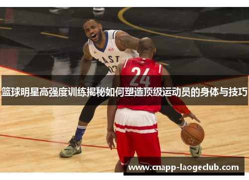 篮球明星高强度训练揭秘如何塑造顶级运动员的身体与技巧