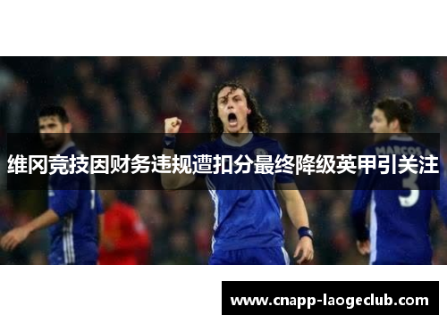 维冈竞技因财务违规遭扣分最终降级英甲引关注
