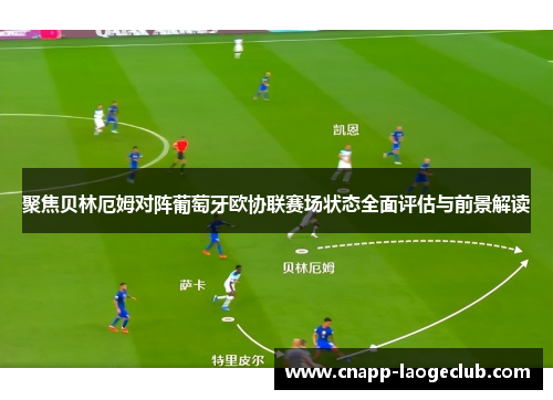 聚焦贝林厄姆对阵葡萄牙欧协联赛场状态全面评估与前景解读