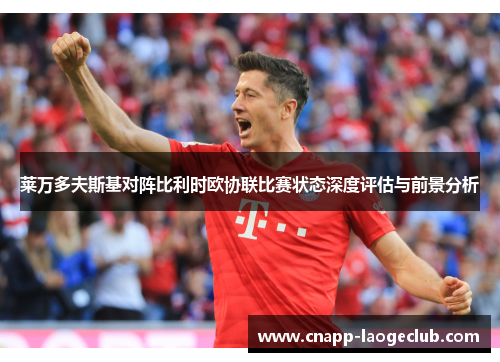 莱万多夫斯基对阵比利时欧协联比赛状态深度评估与前景分析